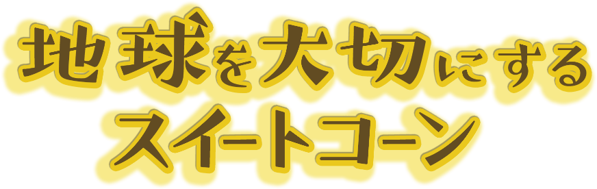 地球を大切にするスイートコーン